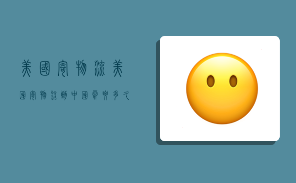 美国寄物流,美国寄物流到中国需要多久-图1