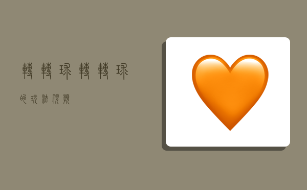 转转球,转转球的玩法视频-图1 转转球,转转球的玩法视频-图1