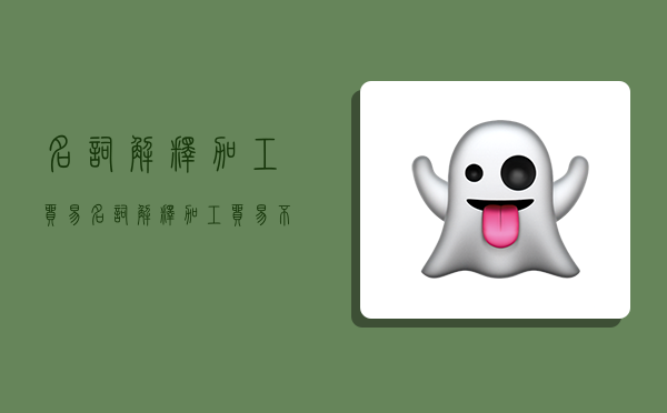 名词解释加工贸易,名词解释加工贸易不作价设备-图1