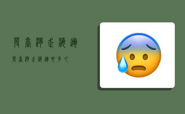 发台湾走海运,发台湾走海运要多久-图1 发台湾走海运,发台湾走海运要多久-图1