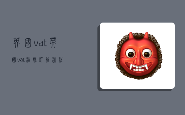 英国vat,英国vat注册详细流程-图1 英国vat,英国vat注册详细流程-图1