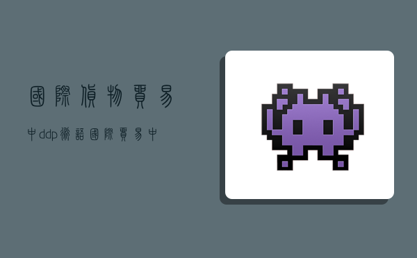 国际货物贸易中ddp术语,国际贸易中ddp是什么意思-图1