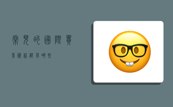 常见的国际贸易术语都有哪些?-图1 常见的国际贸易术语都有哪些?-图1