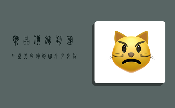 药品货运到国外,药品货运到国外要交税吗-图1