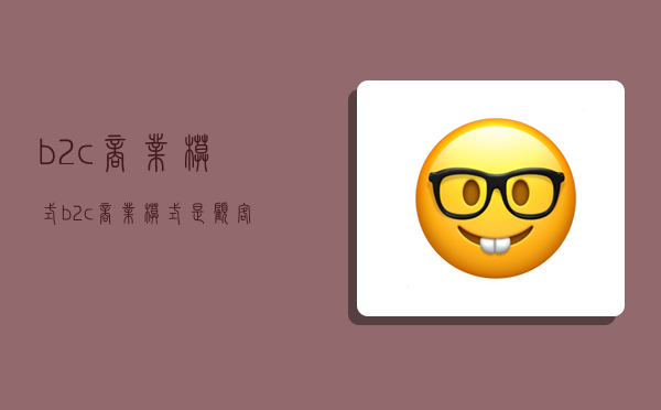 b2c商业模式,b2c商业模式是顾客直接与商家接触-图1