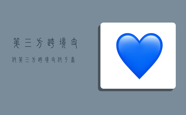 第三方跨境 支付,第三方跨境支付平台-图1 第三方跨境 支付,第三方跨境支付平台-图1