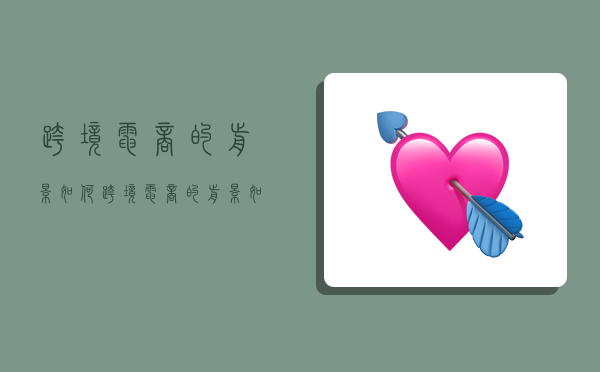 跨境电商的前景如何,跨境电商的前景如何会长久吗-图1 跨境电商的前景如何,跨境电商的前景如何会长久吗-图1