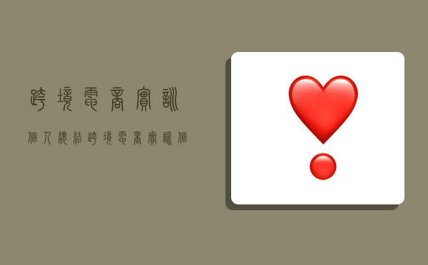 跨境电商实训个人总结,跨境电商实训个人总结心得-图1 跨境电商实训个人总结,跨境电商实训个人总结心得-图1