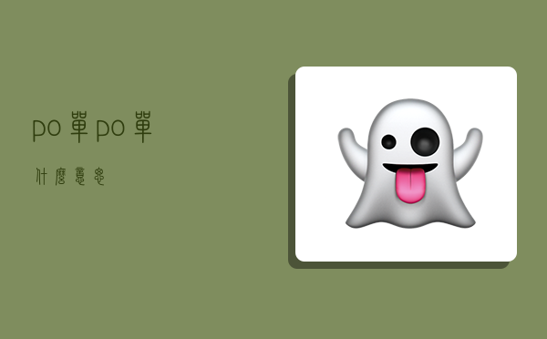 po单,po单什么意思-图1 po单,po单什么意思-图1