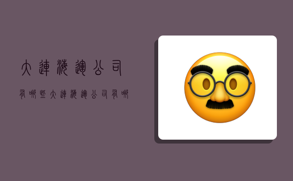 大连海运公司有哪些,大连海运公司有哪些公司-图1 大连海运公司有哪些,大连海运公司有哪些公司-图1