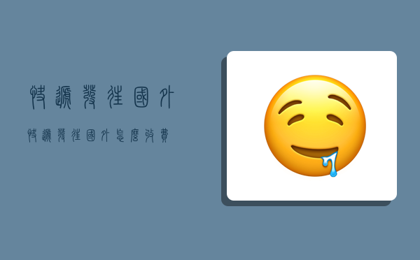 快递发往国外,快递发往国外怎么收费-图1 快递发往国外,快递发往国外怎么收费-图1