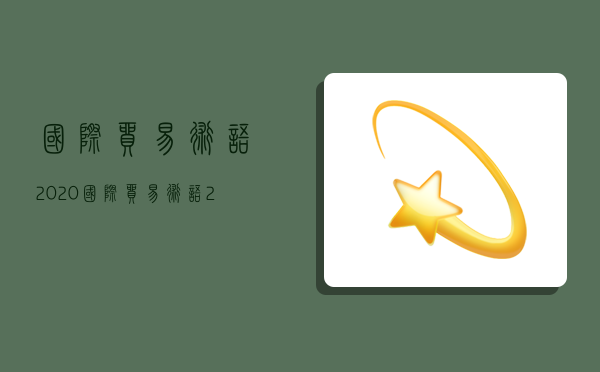 国际贸易术语2020,国际贸易术语2020通则表格-图1 国际贸易术语2020,国际贸易术语2020通则表格-图1