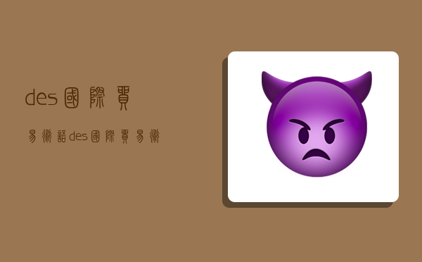 des国际贸易术语,des国际贸易术语是哪一年提出的-图1 des国际贸易术语,des国际贸易术语是哪一年提出的-图1