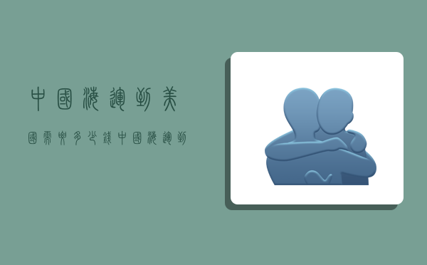 中国海运到美国需要多少钱,中国海运到美国需要多少钱一吨-图1 中国海运到美国需要多少钱,中国海运到美国需要多少钱一吨-图1