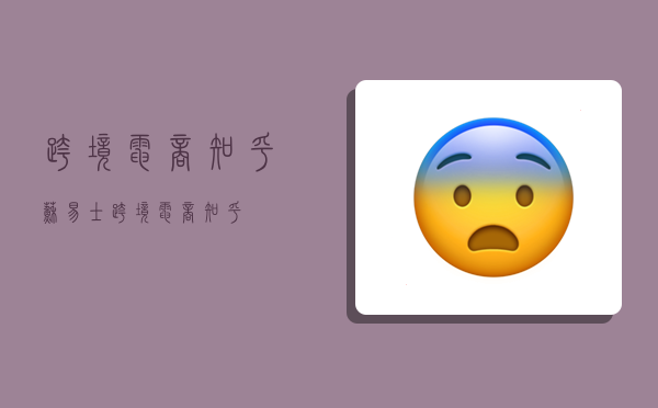 跨境电商 知乎,苏易士跨境电商知乎-图1 跨境电商 知乎,苏易士跨境电商知乎-图1