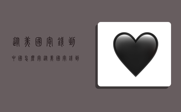 从美国寄钱到中国怎么寄,从美国寄钱到中国怎么寄的-图1 从美国寄钱到中国怎么寄,从美国寄钱到中国怎么寄的-图1