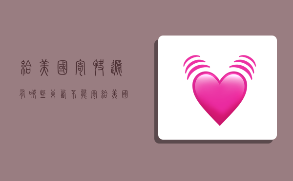 给美国寄快递有哪些东西不能寄,给美国寄快递有哪些东西不能寄的-图1 给美国寄快递有哪些东西不能寄,给美国寄快递有哪些东西不能寄的-图1