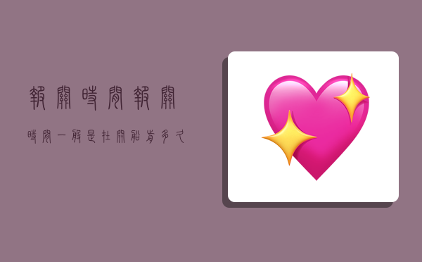 报关时间,报关时间一般是在开船前多久-图1 报关时间,报关时间一般是在开船前多久-图1