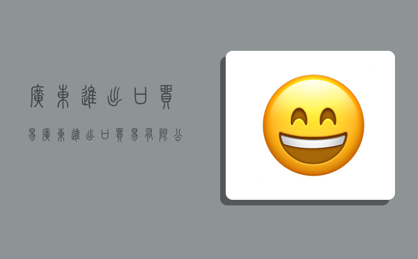 广东进出口贸易,广东进出口贸易有限公司-图1