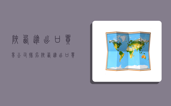 陕西进出口贸易公司排名,陕西进出口贸易公司排名前十-图1 陕西进出口贸易公司排名,陕西进出口贸易公司排名前十-图1