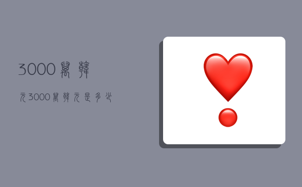 3000万韩元,3000万韩元是多少人民币-图1