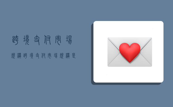 跨境支付市场规模,跨境支付市场规模是多少-图1