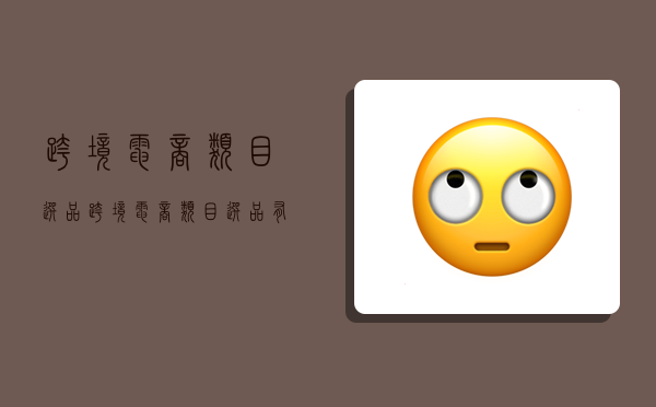 跨境电商类目选品,跨境电商类目选品有哪些-图1 跨境电商类目选品,跨境电商类目选品有哪些-图1