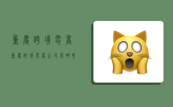 重庆跨境电商,重庆跨境电商公司有哪些-图1 重庆跨境电商,重庆跨境电商公司有哪些-图1