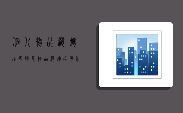 个人物品海运出国,个人物品海运出国 什么不能寄-图1 个人物品海运出国,个人物品海运出国 什么不能寄-图1