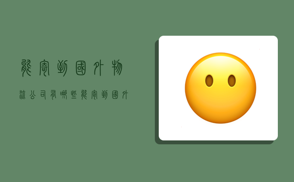 能寄到国外物流公司有哪些,能寄到国外物流公司有哪些东西-图1 能寄到国外物流公司有哪些,能寄到国外物流公司有哪些东西-图1