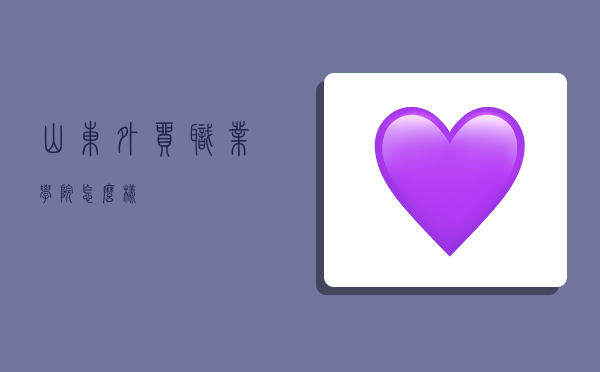 山东外贸职业学院怎么样？-图1