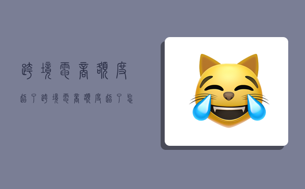 跨境电商额度超了,跨境电商额度超了怎么办-图1