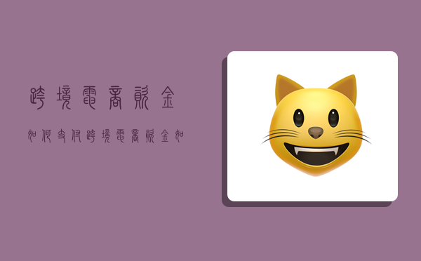 跨境电商资金如何支付,跨境电商资金如何支付的-图1 跨境电商资金如何支付,跨境电商资金如何支付的-图1