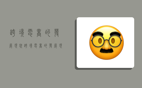 跨境电商的发展现状,跨境电商的发展现状及未来趋势-图1 跨境电商的发展现状,跨境电商的发展现状及未来趋势-图1