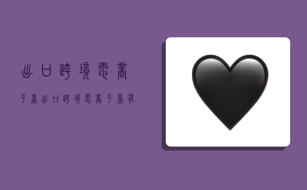 出口跨境电商平台,出口跨境电商平台有哪些?-图1 出口跨境电商平台,出口跨境电商平台有哪些?-图1