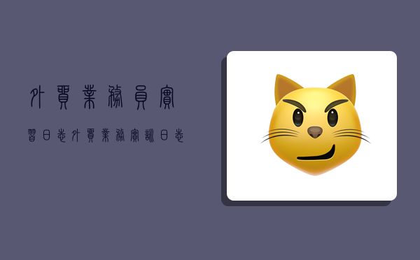 外贸业务员实习日志,外贸业务实训日志-图1 外贸业务员实习日志,外贸业务实训日志-图1