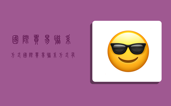 国际贸易联系方式,国际贸易联系方式有哪些-图1