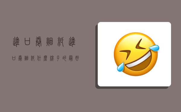 进口卷烟纸,进口卷烟纸什么牌子的最好-图1 进口卷烟纸,进口卷烟纸什么牌子的最好-图1