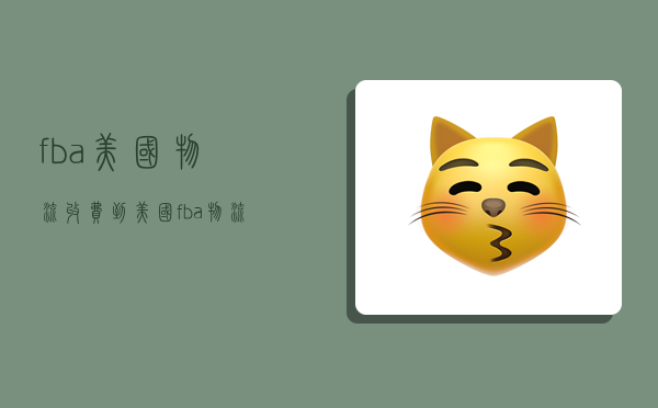 fba美国物流收费,到美国fba物流-图1 fba美国物流收费,到美国fba物流-图1