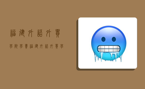 福建外语外贸学院学费,福建外语外贸学院学费多少-图1