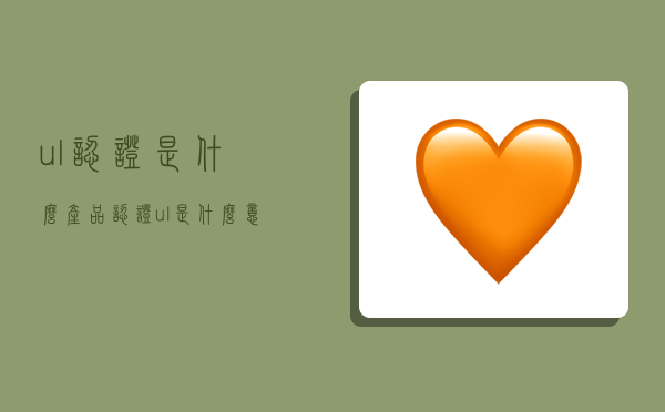 ul认证是什么,产品认证ul是什么意思-图1 ul认证是什么,产品认证ul是什么意思-图1