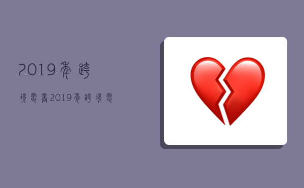 2019年跨境电商,2019年跨境电商进出口总额-图1 2019年跨境电商,2019年跨境电商进出口总额-图1