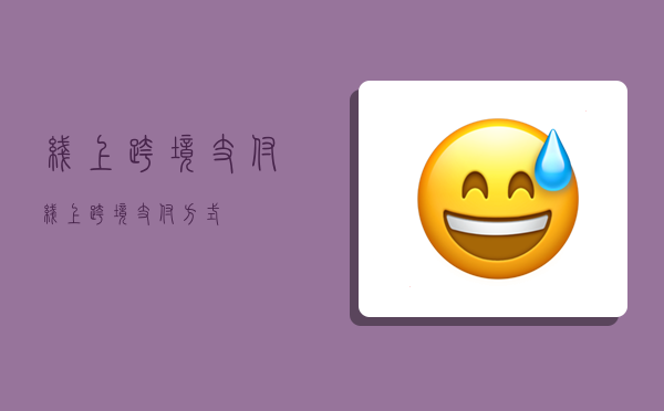 线上跨境支付,线上跨境支付方式-图1 线上跨境支付,线上跨境支付方式-图1