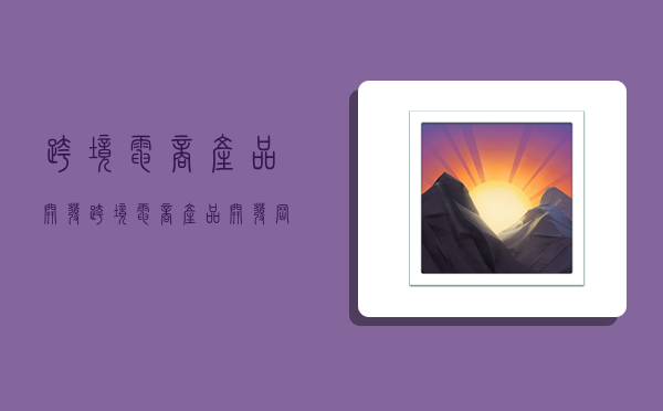 跨境电商产品开发,跨境电商产品开发岗位职责-图1 跨境电商产品开发,跨境电商产品开发岗位职责-图1