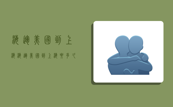 海运美国到上海,海运美国到上海要多久-图1 海运美国到上海,海运美国到上海要多久-图1