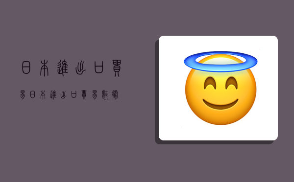 日本进出口贸易,日本进出口贸易数据-图1 日本进出口贸易,日本进出口贸易数据-图1