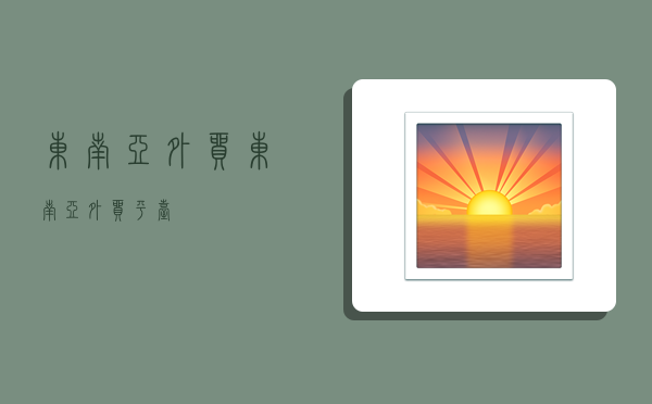 东南亚外贸,东南亚外贸平台-图1 东南亚外贸,东南亚外贸平台-图1