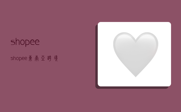 shopee,shopee东南亚跨境电商平台-图1 shopee,shopee东南亚跨境电商平台-图1