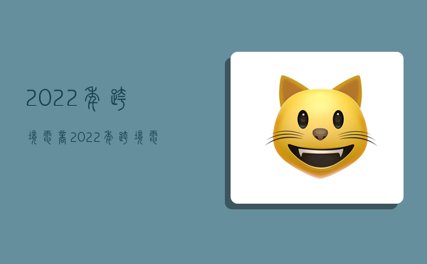 2022年跨境电商,2022年跨境电商进出口总额-图1