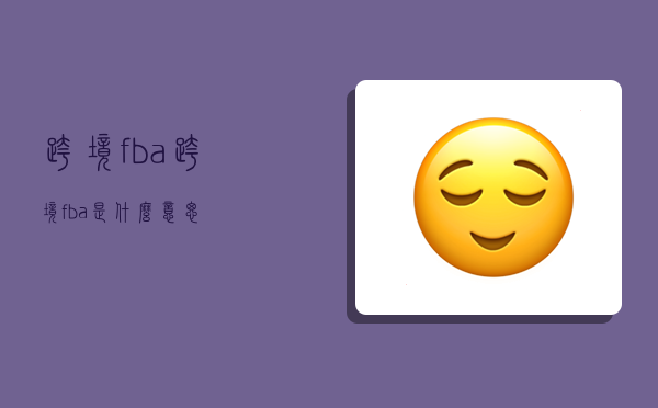 跨境fba,跨境fba是什么意思-图1 跨境fba,跨境fba是什么意思-图1